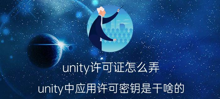 unity许可证怎么弄 unity中应用许可密钥是干啥的？